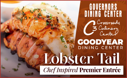 Lobster Tail Chef Inspired Premier Entree. Governors Dining Center, Crossroads Culinary Center (C3), Goodyear Dining Center.