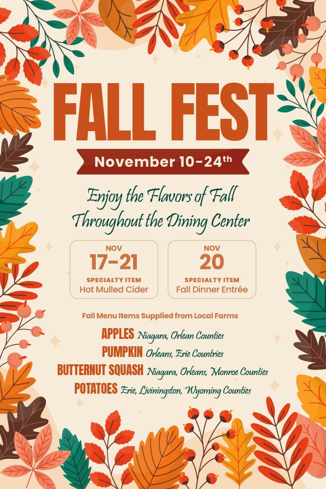 Enjoy the flavors of Fall throughout the dining centers. Nov 17-21 hot mulled cider. Nov 20 fall dinner entrées. Fall menu items supplied by local farms. Apples: Niagara, Orlean Counties. Pumpkin: Orleans, Erie Counties. Butternut Squash: Niagara, Orleans, Monroe Counties. Potatoes: Erie, Livingston, Wyoming Counties.