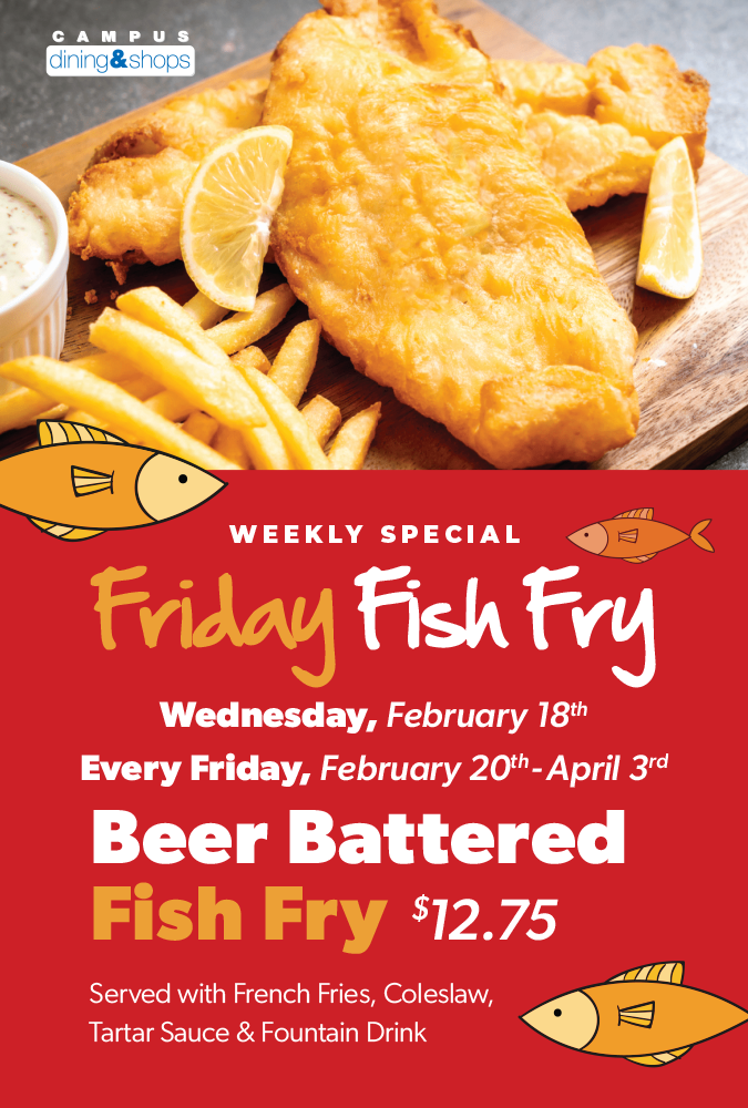 Weekly Special: Friday Fish Fry. Wednesday February 18th and every Friday February 20th-April 3rd. Beer Battered Fish Fry $12.75. Served with french fries, coleslaw, tartar sauce and fountain drink.